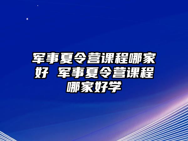 軍事夏令營課程哪家好 軍事夏令營課程哪家好學