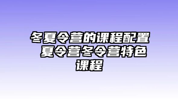 冬夏令營的課程配置 夏令營冬令營特色課程