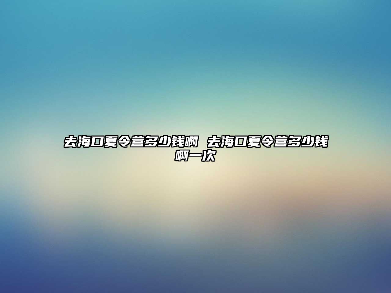 去海口夏令營多少錢啊 去海口夏令營多少錢啊一次