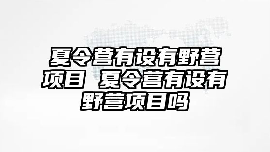 夏令營有設(shè)有野營項目 夏令營有設(shè)有野營項目嗎