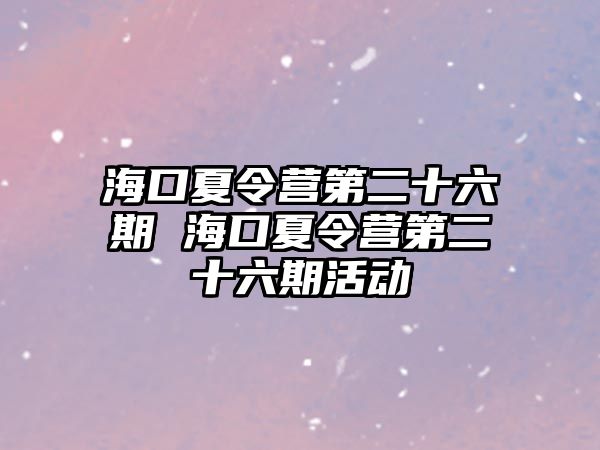 海口夏令營第二十六期 海口夏令營第二十六期活動