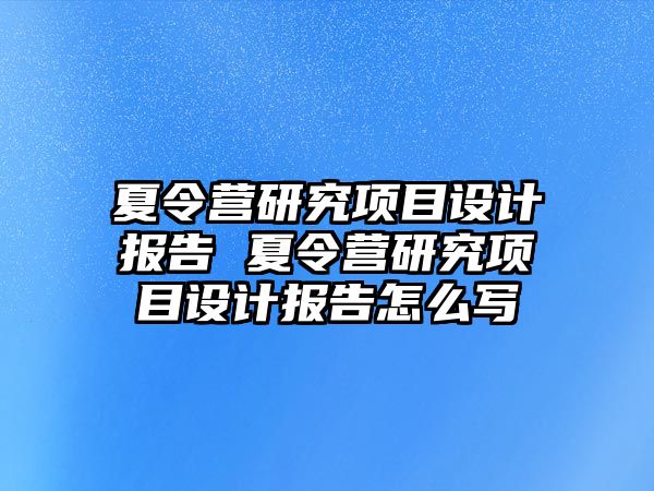 夏令營研究項目設計報告 夏令營研究項目設計報告怎么寫