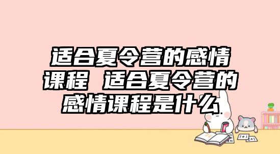 適合夏令營(yíng)的感情課程 適合夏令營(yíng)的感情課程是什么