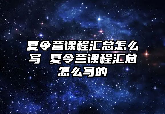 夏令營課程匯總怎么寫 夏令營課程匯總怎么寫的