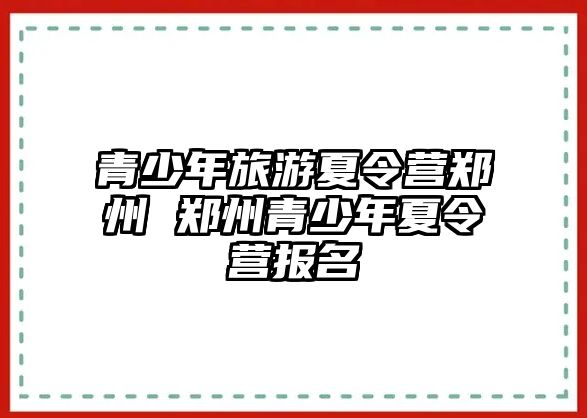 青少年旅游夏令營鄭州 鄭州青少年夏令營報名