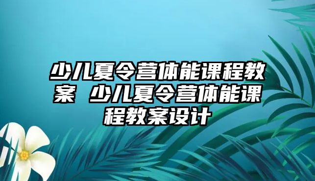 少兒夏令營體能課程教案 少兒夏令營體能課程教案設(shè)計(jì)