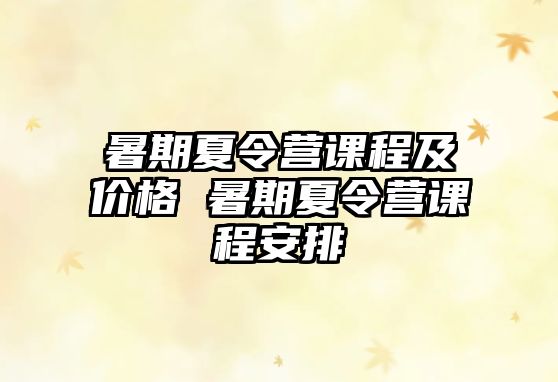 暑期夏令營課程及價格 暑期夏令營課程安排