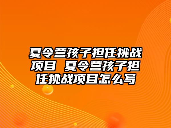 夏令營孩子擔任挑戰項目 夏令營孩子擔任挑戰項目怎么寫