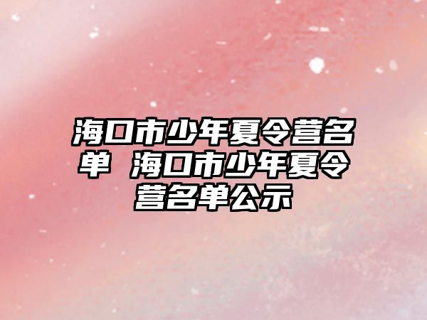 海口市少年夏令營名單 海口市少年夏令營名單公示