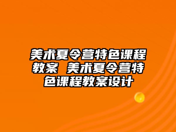 美術(shù)夏令營特色課程教案 美術(shù)夏令營特色課程教案設(shè)計