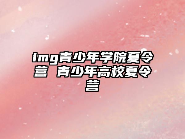 img青少年學(xué)院夏令營 青少年高校夏令營