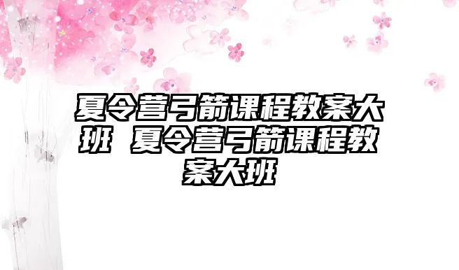 夏令營弓箭課程教案大班 夏令營弓箭課程教案大班