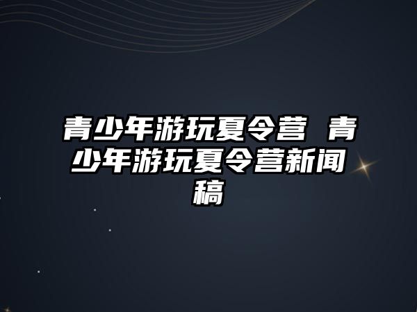 青少年游玩夏令營(yíng) 青少年游玩夏令營(yíng)新聞稿