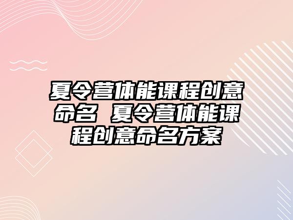 夏令營體能課程創意命名 夏令營體能課程創意命名方案