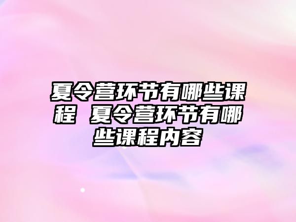 夏令營環節有哪些課程 夏令營環節有哪些課程內容