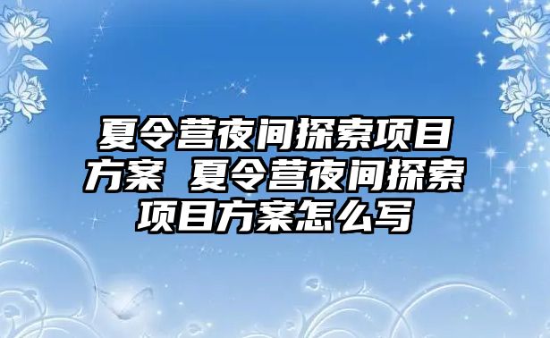 夏令營(yíng)夜間探索項(xiàng)目方案 夏令營(yíng)夜間探索項(xiàng)目方案怎么寫