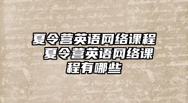 夏令營英語網(wǎng)絡(luò)課程 夏令營英語網(wǎng)絡(luò)課程有哪些