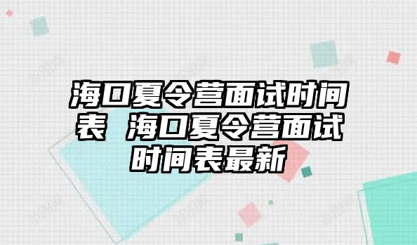 海口夏令營面試時間表 海口夏令營面試時間表最新