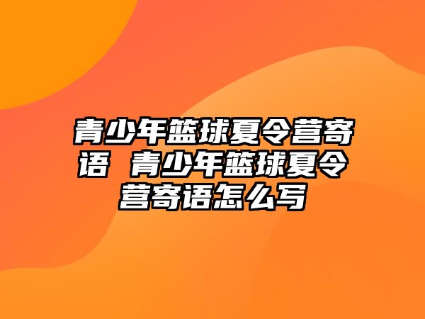 青少年籃球夏令營(yíng)寄語(yǔ) 青少年籃球夏令營(yíng)寄語(yǔ)怎么寫(xiě)