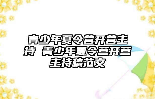 青少年夏令營開營主持 青少年夏令營開營主持稿范文