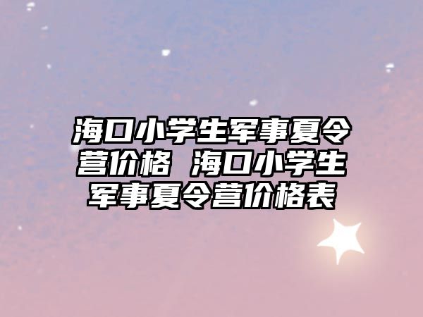 海口小學生軍事夏令營價格 海口小學生軍事夏令營價格表