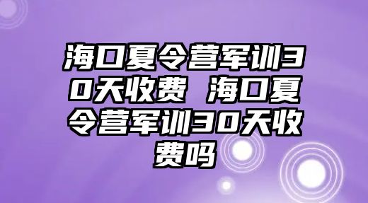 海口夏令營軍訓30天收費 海口夏令營軍訓30天收費嗎