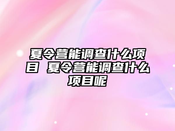 夏令營能調查什么項目 夏令營能調查什么項目呢