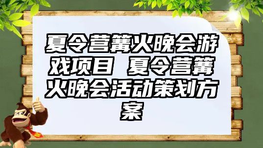 夏令營篝火晚會游戲項目 夏令營篝火晚會活動策劃方案