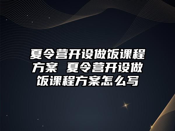 夏令營開設做飯課程方案 夏令營開設做飯課程方案怎么寫