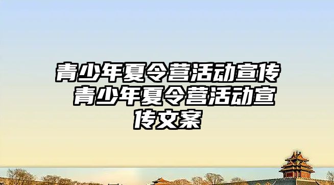 青少年夏令營活動宣傳 青少年夏令營活動宣傳文案