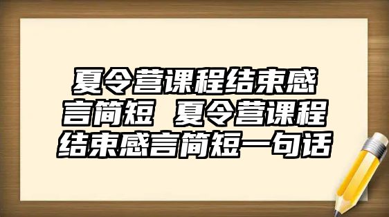 夏令營課程結束感言簡短 夏令營課程結束感言簡短一句話