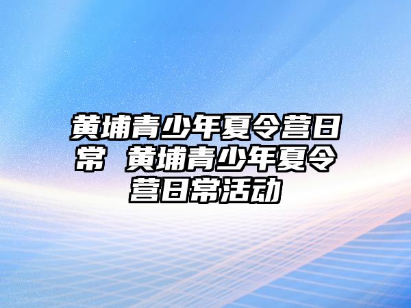 黃埔青少年夏令營日常 黃埔青少年夏令營日常活動