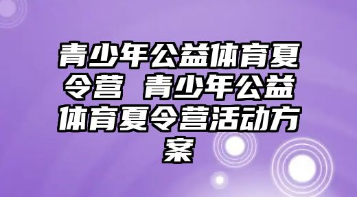 青少年公益體育夏令營 青少年公益體育夏令營活動方案