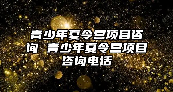 青少年夏令營項目咨詢 青少年夏令營項目咨詢電話