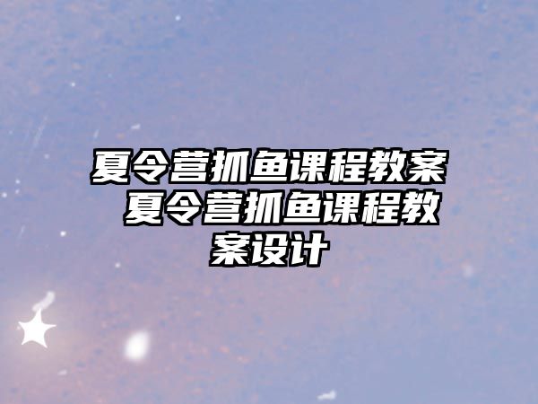 夏令營抓魚課程教案 夏令營抓魚課程教案設(shè)計