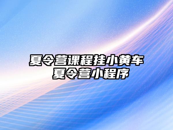 夏令營課程掛小黃車 夏令營小程序