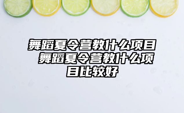 舞蹈夏令營教什么項目 舞蹈夏令營教什么項目比較好