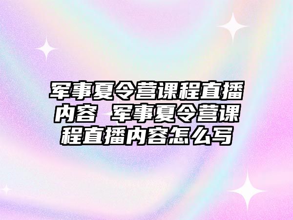 軍事夏令營課程直播內容 軍事夏令營課程直播內容怎么寫