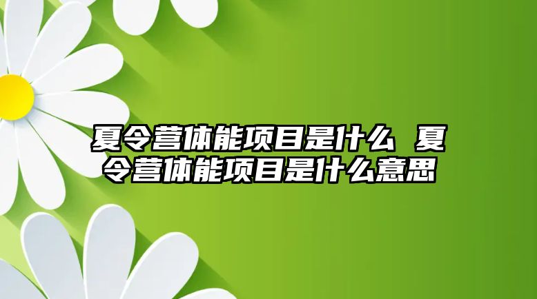 夏令營體能項目是什么 夏令營體能項目是什么意思