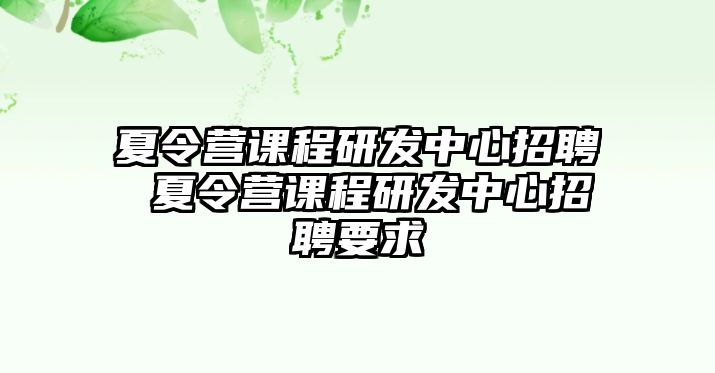 夏令營課程研發(fā)中心招聘 夏令營課程研發(fā)中心招聘要求