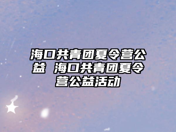 海口共青團(tuán)夏令營(yíng)公益 海口共青團(tuán)夏令營(yíng)公益活動(dòng)