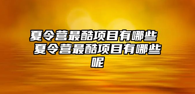 夏令營最酷項目有哪些 夏令營最酷項目有哪些呢