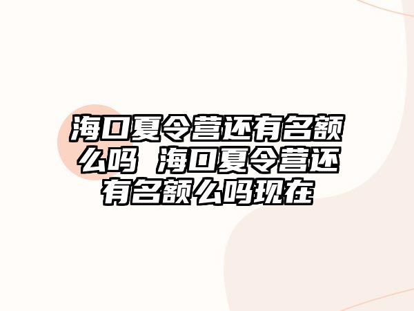 海口夏令營還有名額么嗎 海口夏令營還有名額么嗎現(xiàn)在