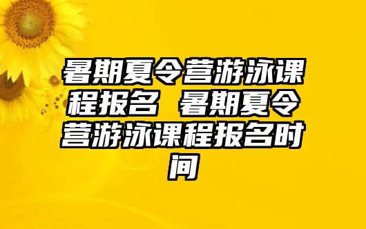 暑期夏令營游泳課程報名 暑期夏令營游泳課程報名時間