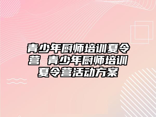 青少年廚師培訓(xùn)夏令營 青少年廚師培訓(xùn)夏令營活動(dòng)方案