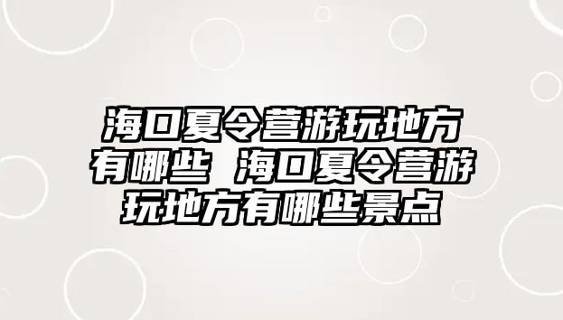 海口夏令營游玩地方有哪些 海口夏令營游玩地方有哪些景點