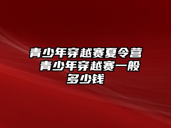 青少年穿越賽夏令營(yíng) 青少年穿越賽一般多少錢(qián)