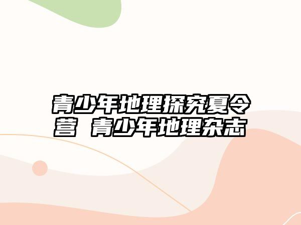 青少年地理探究夏令營(yíng) 青少年地理雜志