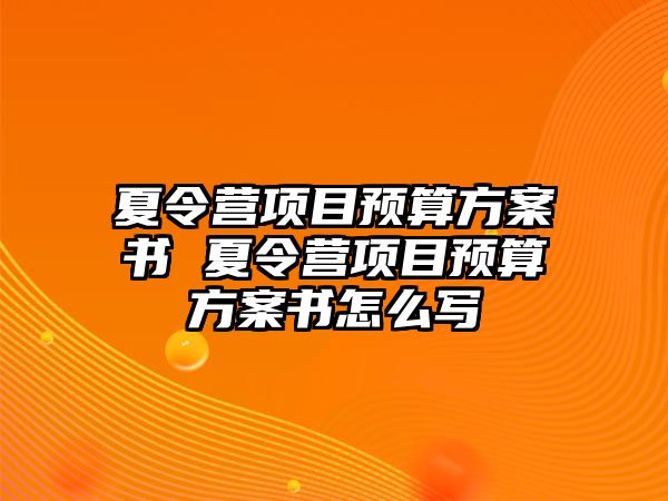 夏令營(yíng)項(xiàng)目預(yù)算方案書(shū) 夏令營(yíng)項(xiàng)目預(yù)算方案書(shū)怎么寫(xiě)