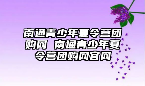 南通青少年夏令營(yíng)團(tuán)購(gòu)網(wǎng) 南通青少年夏令營(yíng)團(tuán)購(gòu)網(wǎng)官網(wǎng)